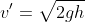 v'=\sqrt{2gh}